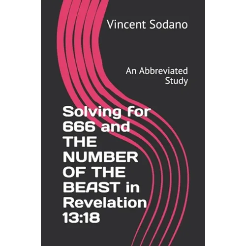 Solving for 666 and THE NUMBER OF THE BEAST in Revelation 13: 18: An Abbreviated Study