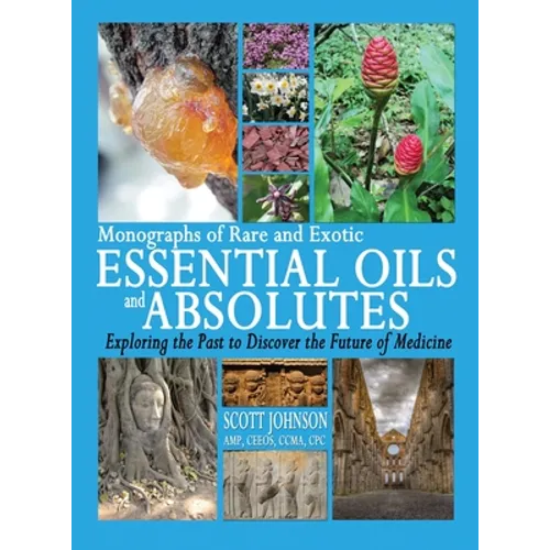Monographs of Rare and Exotic Essential Oils and Absolutes: Exploring the Past to Discover the Future of Medicine