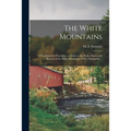 The White Mountains: a Handbook for Travellers: a Guide to the Peaks, Passes, and Ravines of the White Mountains of New Hampshire ..