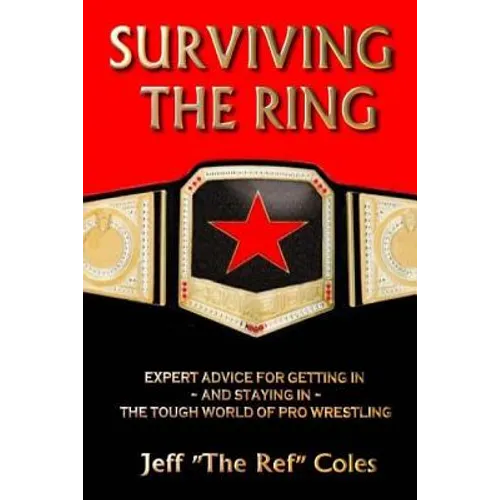 Surviving the Ring: Expert Advice for Getting in and Staying in the Tough World of Pro Wrestling