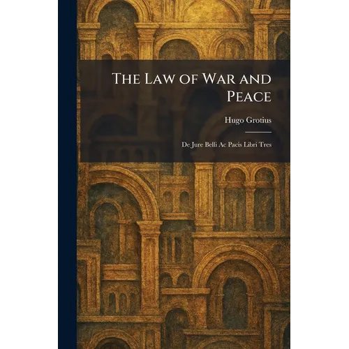 The Law of War and Peace: De Jure Belli Ac Pacis Libri Tres