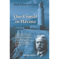 Our Consul in Havana Confidential and Classified Documents and Information Gathered by the American Consulate in Havana During the Days of the Cuban W