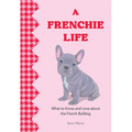 A Frenchie Life: What to Know and Love about the French Bulldog