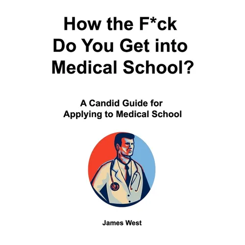How the F*ck Do You Get into Medical School? A Candid Guide for Applying to Medical School