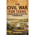The Civil War for Teens: An Enthralling Guide to a Major Event in American History