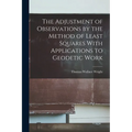 The Adjustment of Observations by the Method of Least Squares With Applications to Geodetic Work