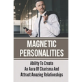Magnetic Personalities: Ability To Create An Aura Of Charisma And Attract Amazing Relationships: Signs You Have A Magnetic Personality