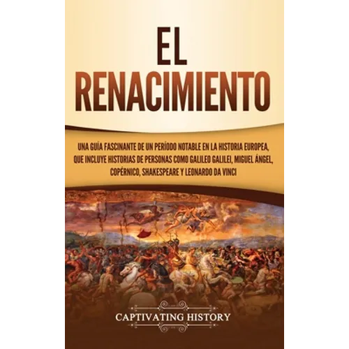 El Renacimiento: Una Guía Fascinante de un Período Notable en la Historia Europea, que Incluye Historias de Personas como Galileo Galilei, Miguel Ánge