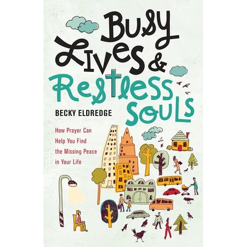 Busy Lives and Restless Souls: How Prayer Can Help You Find the Missing Peace in Your Life