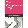 The Compliance Trap: A Cyber Data Protection (GDPR) Thriller in a World of Digital Threats