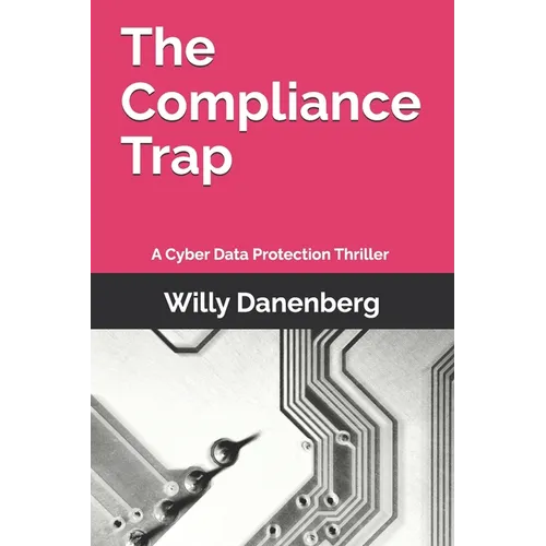 The Compliance Trap: A Cyber Data Protection (GDPR) Thriller in a World of Digital Threats