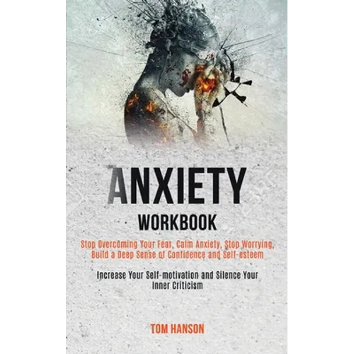 Anxiety Workbook: Stop Overcoming Your Fear, Calm Anxiety, Stop Worrying, Build a Deep Sense of Confidence and Self-esteem (Increase Your Self-motivat