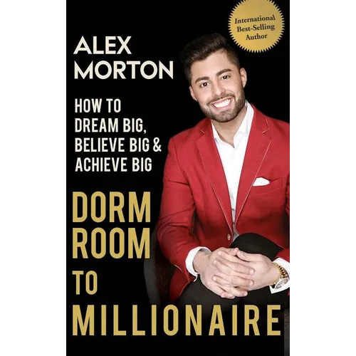 Dorm Room to Millionaire: How to Dream Big, Believe Big & Achieve Big