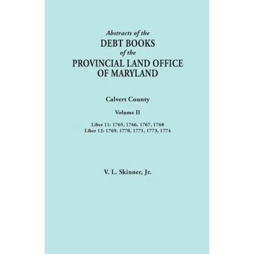 Abstracts of the Debt Books of the Provincial Land Office of Maryland. Calvert County, Volume II. Liber 11: 1765, 1766, 1767, 1768; Liber 12: 1769, 17