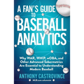 A Fan's Guide to Baseball Analytics: Why War, Whip, Woba, and Other Advanced Sabermetrics Are Essential to Understanding Modern Baseball