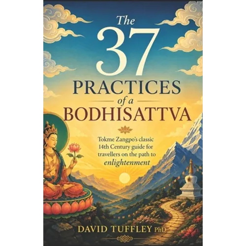 The 37 Practices of a Bodhisattva: Tokme Zangpo's classic 14th Century guide for travellers on the path to enlightenment