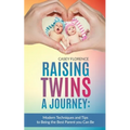 Raising Twins - A Journey: Modern Techniques to Being the Best Parent you Can Be