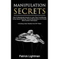 Manipulation Secrets: How To Manipulate Anyone In Less Than Five Minutes Using Speed Reading, Ethical Manipulation And Simple Mind Control Techniques