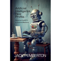 Artificial Intelligence, Real Profits: Mastering ChatGPT-4 for Business Marketing