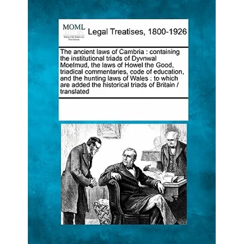 The Ancient Laws of Cambria: Containing the Institutional Triads of Dyvnwal Moelmud, the Laws of Howel the Good, Triadical Commentaries, Code of Ed