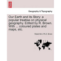 Our Earth and Its Story: A Popular Treatise on Physical Geography. Edited by R. Brown. with ... Coloured Plates and Maps, Etc.