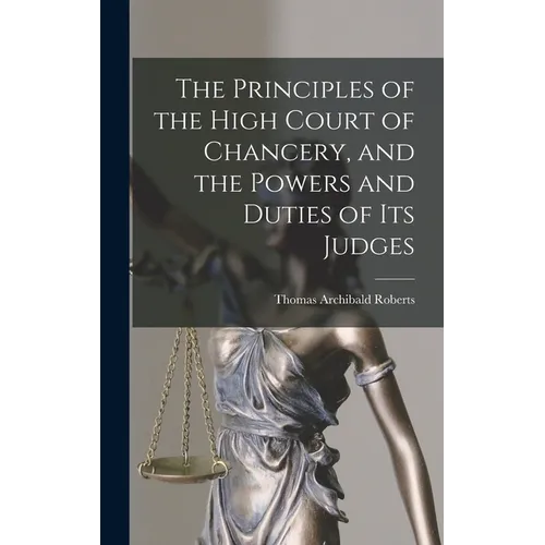 The Principles of the High Court of Chancery, and the Powers and Duties of Its Judges