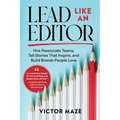 Lead Like an Editor: Hire Passionate Teams, Tell Stories That Inspire, and Build Brands People Love