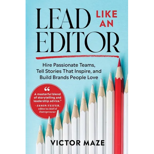 Lead Like an Editor: Hire Passionate Teams, Tell Stories That Inspire, and Build Brands People Love