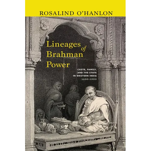Lineages of Brahman Power: Caste, Family, and the State in Western India, 1600-1900