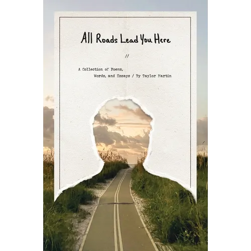 All Roads Lead You Here: A Collection of Poems, Words, and Essays