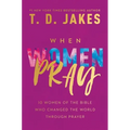 When Women Pray: 10 Women of the Bible Who Changed the World Through Prayer