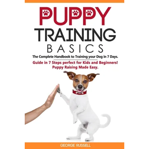 Puppy Training Basics: The Complete Handbook to Training your Dog in 7 Days. Guide in 7 Steps perfect for Kids and Beginners! Puppy Raising Made Easy.