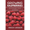 Growing Raspberries: The Ultimate Guide to Healthy, Homegrown Raspberries: Planting, Care, and Harvesting