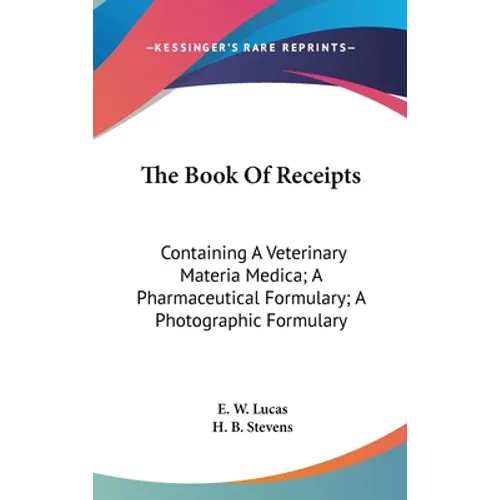 The Book Of Receipts: Containing A Veterinary Materia Medica; A Pharmaceutical Formulary; A Photographic Formulary