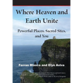 Where Heaven and Earth Unite: Powerful Places, Sacred Sites, and You