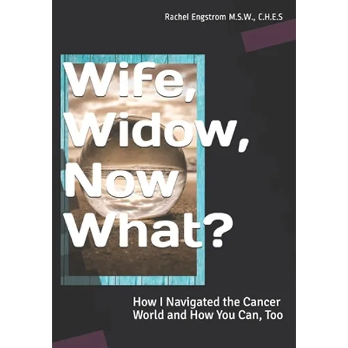 Wife, Widow, Now What?: How I Navigated the Cancer World and How You Can, Too