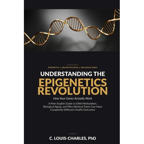 Understanding The Epigenetics Revolution: A Plain English Guide to DNA Methylation, Biological Aging, and why Identical Twins can have Completely diff