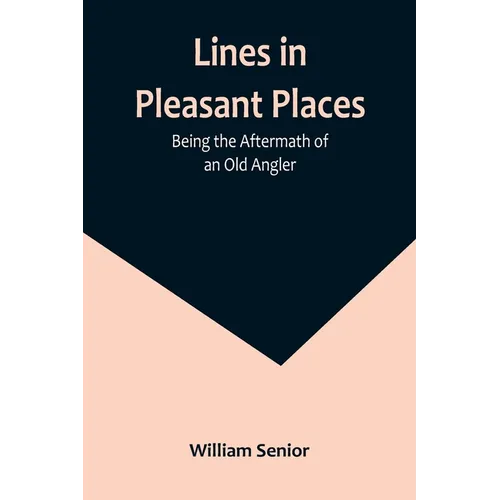 Lines in Pleasant Places: Being the Aftermath of an Old Angler