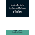 American machinists' handbook and dictionary of shop terms: a reference book of machine shop and drawing room data, methods and definitions