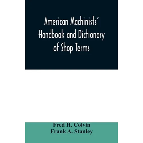 American machinists' handbook and dictionary of shop terms: a reference book of machine shop and drawing room data, methods and definitions