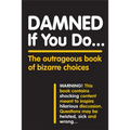 Damned If You Do . . .: The Outrageous Book of Bizarre Choices