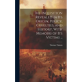The Inquisition Revealed in Its Origin, Policy, Cruelties, and History, With Memoirs of Its Victims ...
