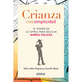 Crianza Con Simplicidad: El Poder de Lo Simple Para Educar Niños Felices
