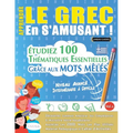 Apprendre Le Grec En s'Amusant - Niveau Avancé: Intermédiaire À Difficile - Étudiez 100 Thématiques Essentielles Grâce Aux Mots Mêlés - Vol.1
