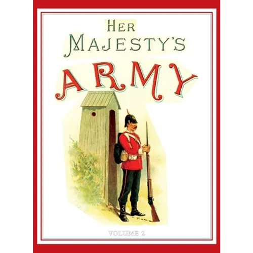 Her Majesty's Army 1888: A Descripitive Account of the various regiments now comprising the Queen's Forces & Indian and Colonial Forces; VOLUME 