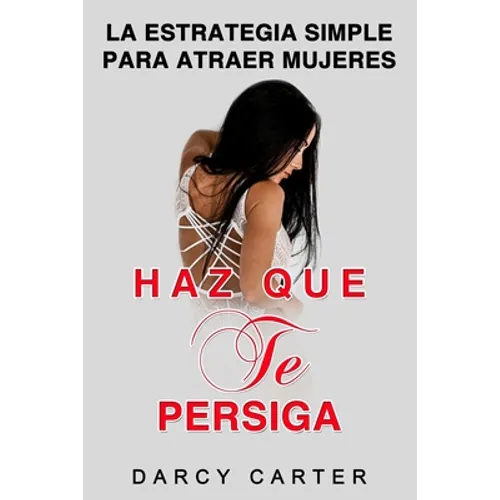 Haz Que Te Persiga: La Estrategia Simple para Atraer Mujeres (Libro en Espanol/ Attract Women Spanish Book Version) (Spanish Edition)