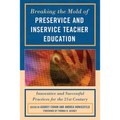 Breaking the Mold of Preservice and Inservice Teacher Education: Innovative and Successful Practices for the Twenty-First Century