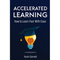 Accelerated Learning: How to Learn Fast: Effective Advanced Learning Techniques to Improve Your Memory, Save Time and Be More Productive
