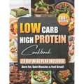 Low Carb High Protein Cookbook: 100+ Easy and Delicious Recipes for Beginners and Experts Burn Fat, Build Muscle, and Boost Energy with Low-Carb, High