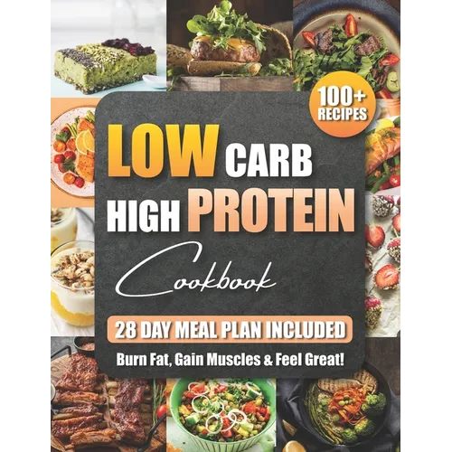 Low Carb High Protein Cookbook: 100+ Easy and Delicious Recipes for Beginners and Experts Burn Fat, Build Muscle, and Boost Energy with Low-Carb, High